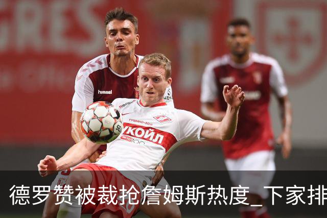 德罗赞被裁抢詹姆斯热度 下家排长队首选猛龙马刺？