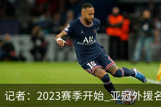 记者：2023赛季开始 亚冠外援名额或增加为5+1